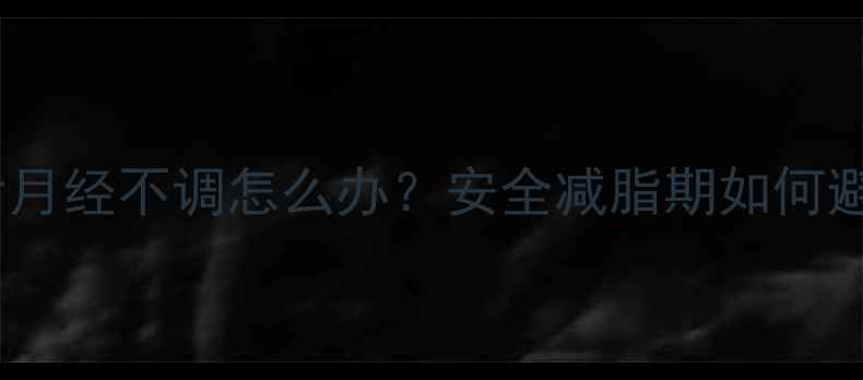 图片 吃减肥药后月经不调怎么办？安全减脂期如何避免副作用2