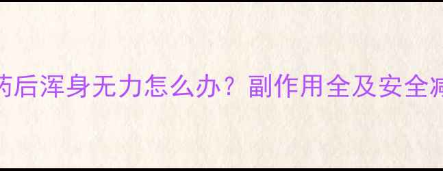 图片 吃减肥药后浑身无力怎么办？副作用全及安全减肥指南