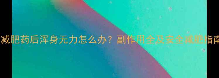图片 吃减肥药后浑身无力怎么办？副作用全及安全减肥指南2