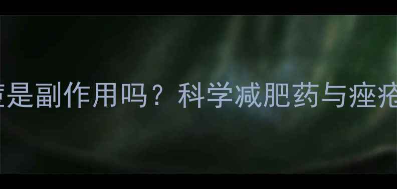 图片 吃减肥药后皮肤长痘是副作用吗？科学减肥药与痤疮的关联及应对策略1