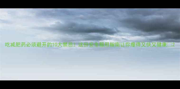 图片 吃减肥药必须避开的10大禁忌！这份安全服用指南让你瘦得又快又健康💊2