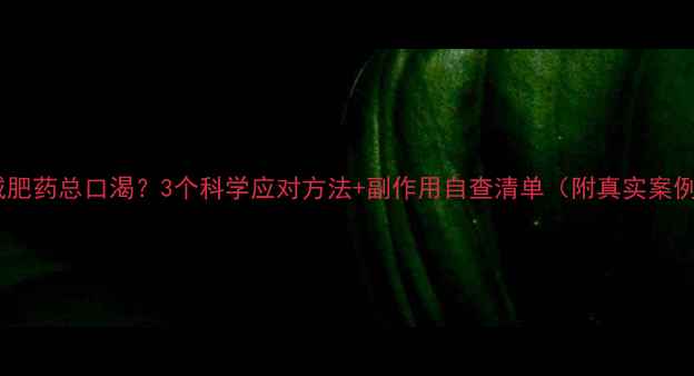 图片 吃减肥药总口渴？3个科学应对方法+副作用自查清单（附真实案例）1