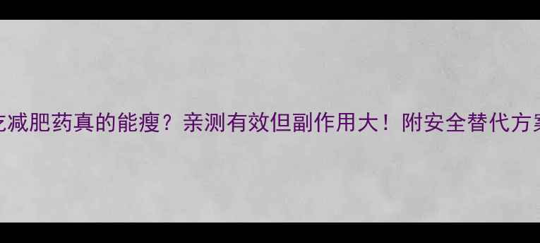图片 吃减肥药真的能瘦？亲测有效但副作用大！附安全替代方案
