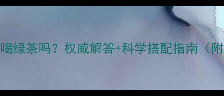 图片 吃减肥药能喝绿茶吗？权威解答+科学搭配指南（附禁忌清单）