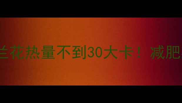 图片 吃出小蛮腰！100克西兰花热量不到30大卡！减肥期必看低卡高纤维菜谱