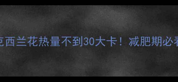 图片 吃出小蛮腰！100克西兰花热量不到30大卡！减肥期必看低卡高纤维菜谱2
