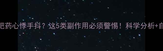 图片 吃完减肥药心悸手抖？这5类副作用必须警惕！科学分析+自救指南