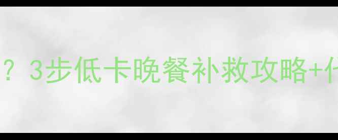 图片 吃完高热量晚餐后如何补救？3步低卡晚餐补救攻略+代谢重启法，轻松瘦回A4腰1