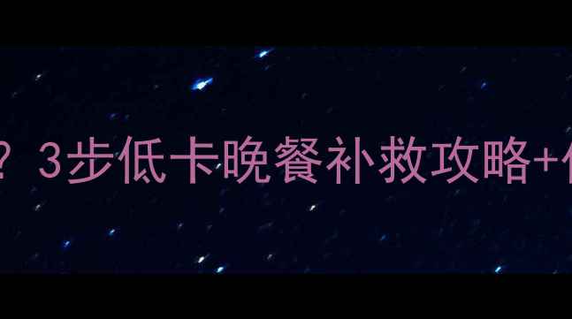 图片 吃完高热量晚餐后如何补救？3步低卡晚餐补救攻略+代谢重启法，轻松瘦回A4腰2