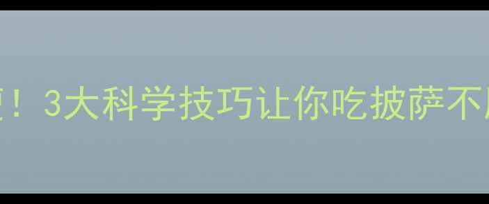 图片 吃披萨也能瘦！3大科学技巧让你吃披萨不胖的减脂攻略