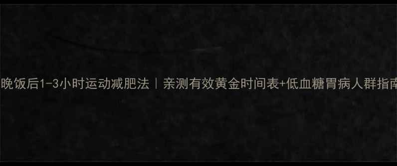 图片 吃晚饭后1-3小时运动减肥法｜亲测有效黄金时间表+低血糖胃病人群指南2