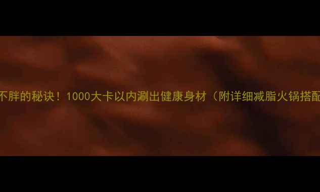 图片 吃火锅不胖的秘诀！1000大卡以内涮出健康身材（附详细减脂火锅搭配指南）