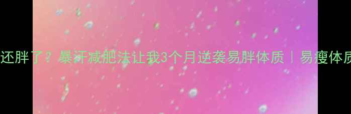 图片 吃的少运动还胖了？暴汗减肥法让我3个月逆袭易胖体质｜易瘦体质养成指南1