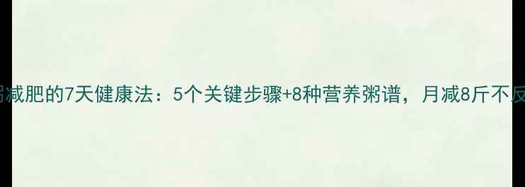 图片 吃粥减肥的7天健康法：5个关键步骤+8种营养粥谱，月减8斤不反弹1