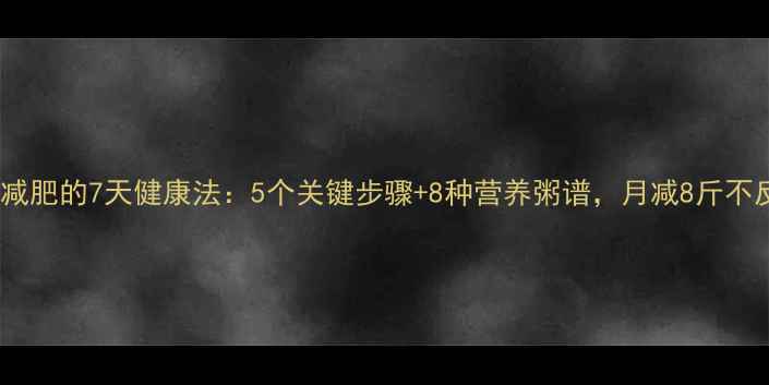 图片 吃粥减肥的7天健康法：5个关键步骤+8种营养粥谱，月减8斤不反弹2