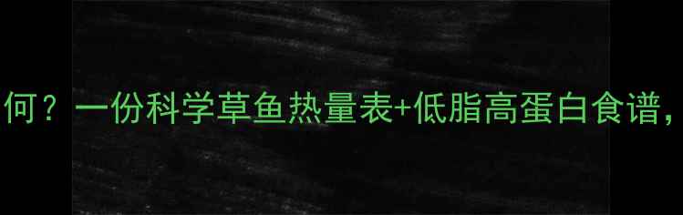 图片 吃草鱼减肥效果如何？一份科学草鱼热量表+低脂高蛋白食谱，让你轻松瘦下来2