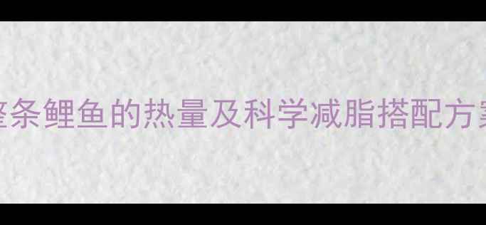 图片 吃鲤鱼能减肥吗？整条鲤鱼的热量及科学减脂搭配方案（附营养计算表）