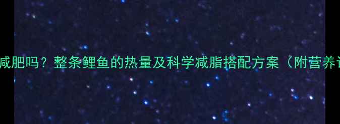 图片 吃鲤鱼能减肥吗？整条鲤鱼的热量及科学减脂搭配方案（附营养计算表）1
