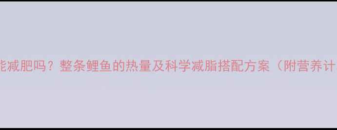 图片 吃鲤鱼能减肥吗？整条鲤鱼的热量及科学减脂搭配方案（附营养计算表）2