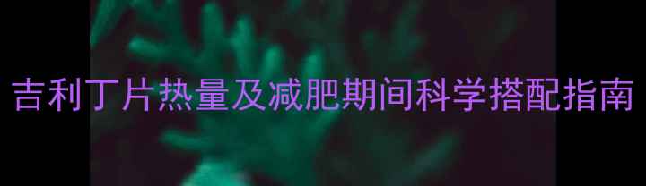 图片 吉利丁片热量及减肥期间科学搭配指南