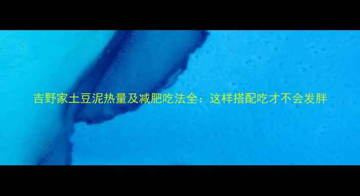 图片 吉野家土豆泥热量及减肥吃法全：这样搭配吃才不会发胖