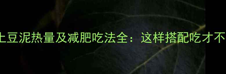 图片 吉野家土豆泥热量及减肥吃法全：这样搭配吃才不会发胖2