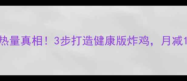 图片 吮指原味鸡热量真相！3步打造健康版炸鸡，月减10斤不反弹2