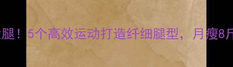 图片 告别粗壮大腿！5个高效运动打造纤细腿型，月瘦8斤见证蜕变1