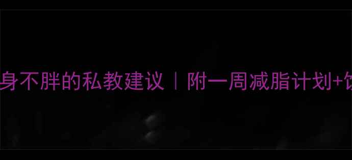 图片 周末健身不胖的私教建议｜附一周减脂计划+饮食表1
