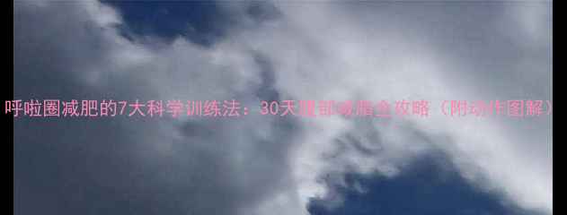 图片 呼啦圈减肥的7大科学训练法：30天腹部减脂全攻略（附动作图解）