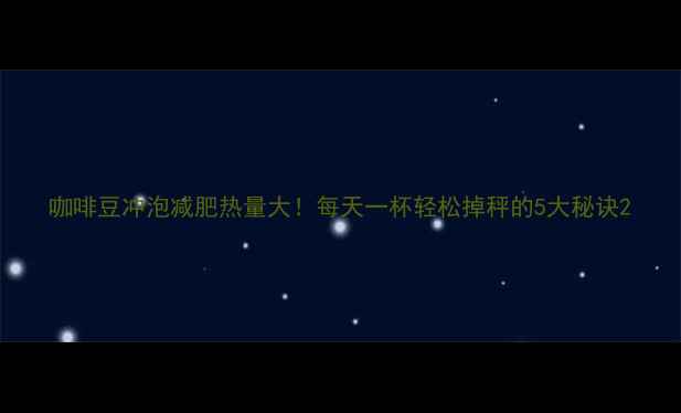 图片 咖啡豆冲泡减肥热量大！每天一杯轻松掉秤的5大秘诀2