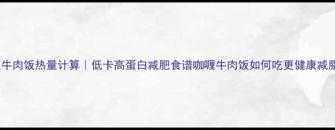 图片 咖喱牛肉饭热量计算｜低卡高蛋白减肥食谱咖喱牛肉饭如何吃更健康减脂？2