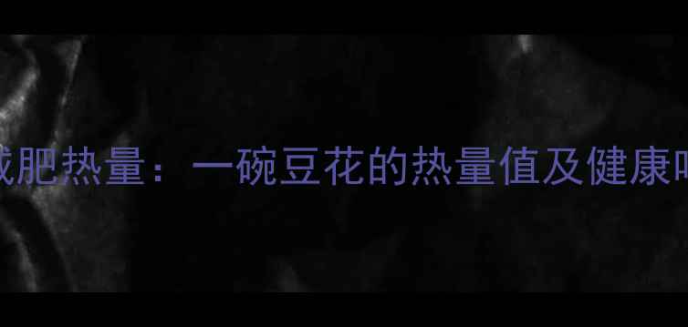 图片 咸豆花减肥热量：一碗豆花的热量值及健康吃法指南