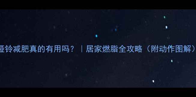 图片 哑铃减肥真的有用吗？｜居家燃脂全攻略（附动作图解）
