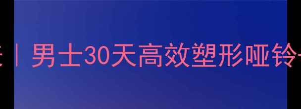 图片 哑铃减肥计划表｜男士30天高效塑形哑铃+有氧燃脂指南2