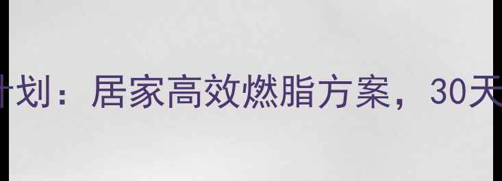 图片 哑铃减肥训练计划：居家高效燃脂方案，30天打造紧致身材1