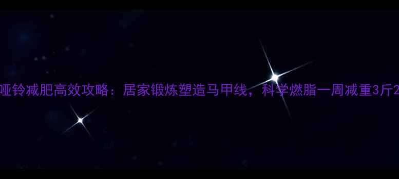 图片 哑铃减肥高效攻略：居家锻炼塑造马甲线，科学燃脂一周减重3斤2