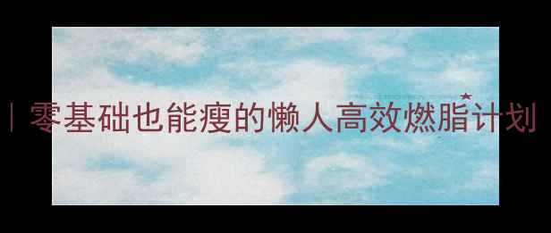 图片 哑铃减脂大公开｜零基础也能瘦的懒人高效燃脂计划（附动作图解）1