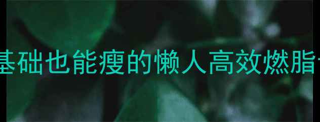 图片 哑铃减脂大公开｜零基础也能瘦的懒人高效燃脂计划（附动作图解）2