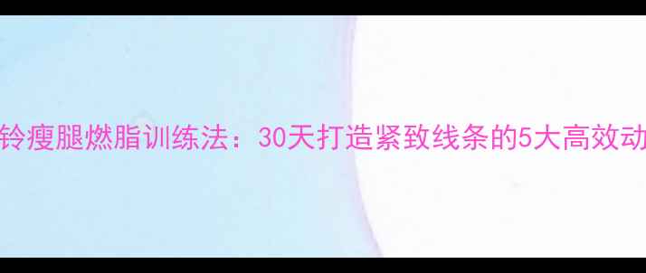 图片 哑铃瘦腿燃脂训练法：30天打造紧致线条的5大高效动作