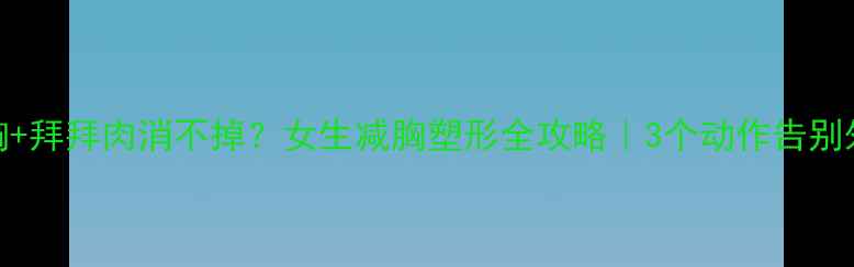 图片 哑铃练胸+拜拜肉消不掉？女生减胸塑形全攻略｜3个动作告别外扩副乳