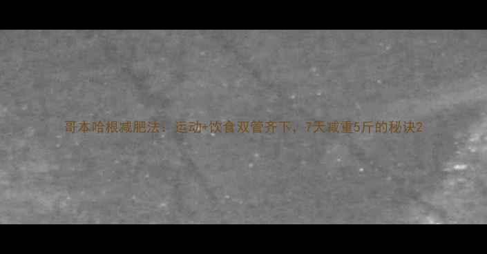 图片 哥本哈根减肥法：运动+饮食双管齐下，7天减重5斤的秘诀2
