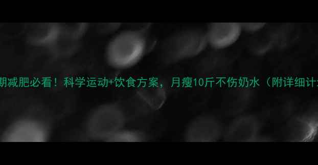 图片 哺乳期减肥必看！科学运动+饮食方案，月瘦10斤不伤奶水（附详细计划）1