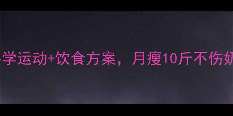 图片 哺乳期减肥必看！科学运动+饮食方案，月瘦10斤不伤奶水（附详细计划）2