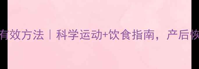 图片 哺乳期减肥有效方法｜科学运动+饮食指南，产后恢复不伤奶水