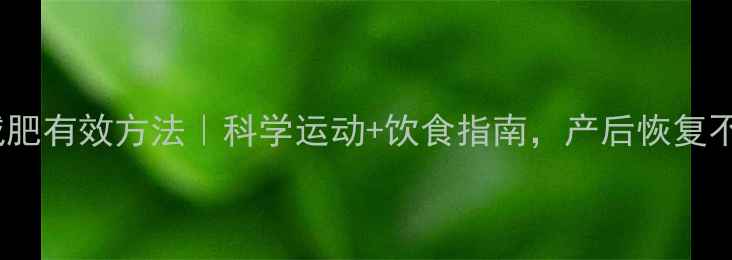 图片 哺乳期减肥有效方法｜科学运动+饮食指南，产后恢复不伤奶水1