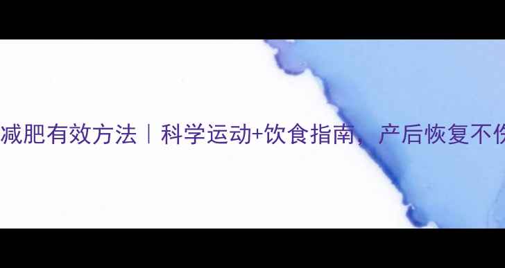 图片 哺乳期减肥有效方法｜科学运动+饮食指南，产后恢复不伤奶水2