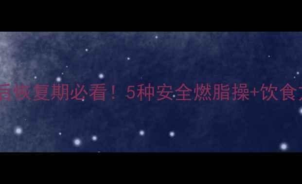 图片 哺乳期减肥运动全攻略｜产后恢复期必看！5种安全燃脂操+饮食方案，每天30分钟见证蜕变2