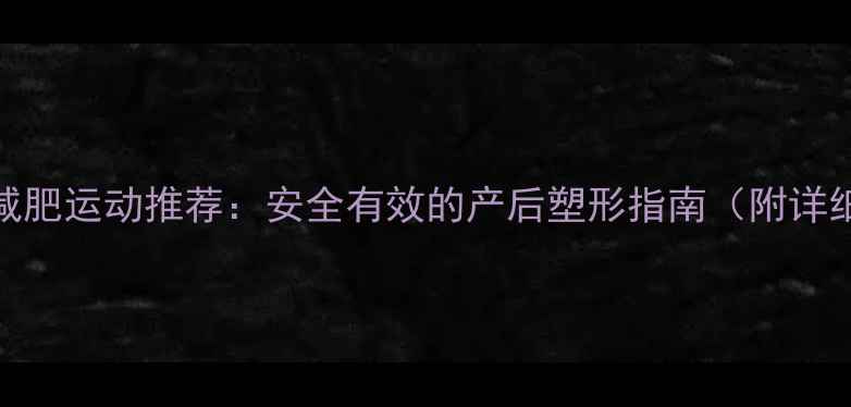 图片 哺乳期减肥运动推荐：安全有效的产后塑形指南（附详细计划）