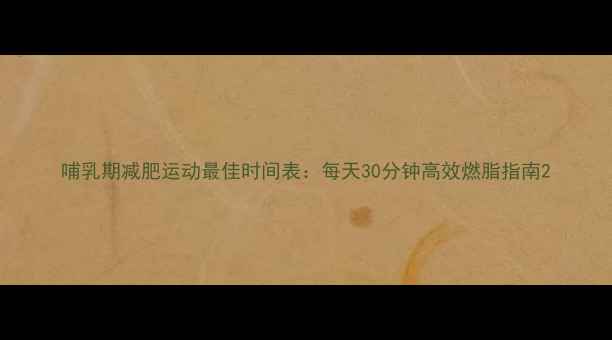 图片 哺乳期减肥运动最佳时间表：每天30分钟高效燃脂指南2